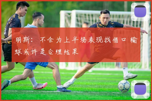 明斯：不会为上半场表现找借口 输球或许是合理结果