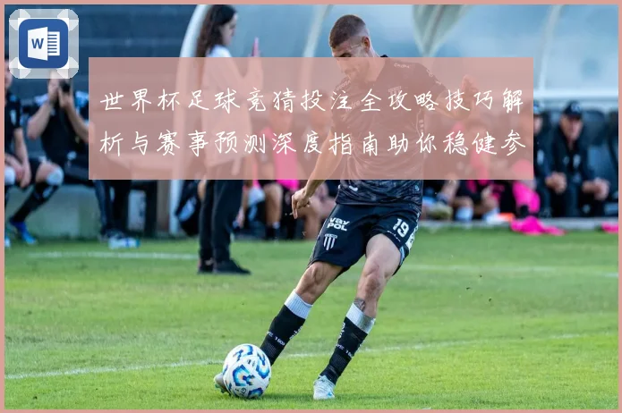世界杯足球竞猜投注全攻略技巧解析与赛事预测深度指南助你稳健参与精彩赛事