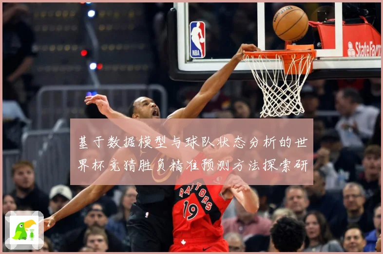 基于数据模型与球队状态分析的世界杯竞猜胜负精准预测方法探索研究