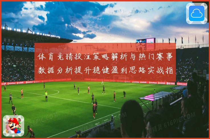 体育竞猜投注策略解析与热门赛事数据分析提升稳健盈利思路实战指南