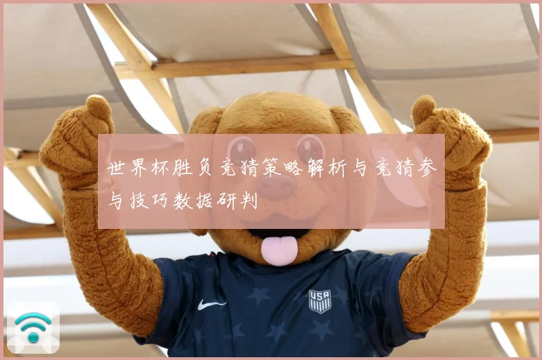 世界杯胜负竞猜策略解析与竞猜参与技巧数据研判