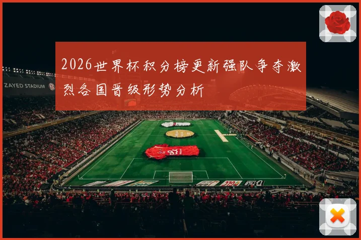 2026世界杯积分榜更新强队争夺激烈各国晋级形势分析