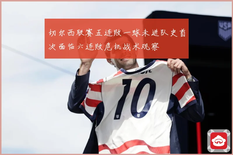 切尔西联赛五连败一球未进队史首次面临六连败危机战术观察