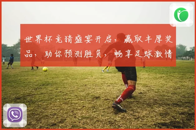 世界杯竞猜盛宴开启，赢取丰厚奖品，助你预测胜负，畅享足球激情！