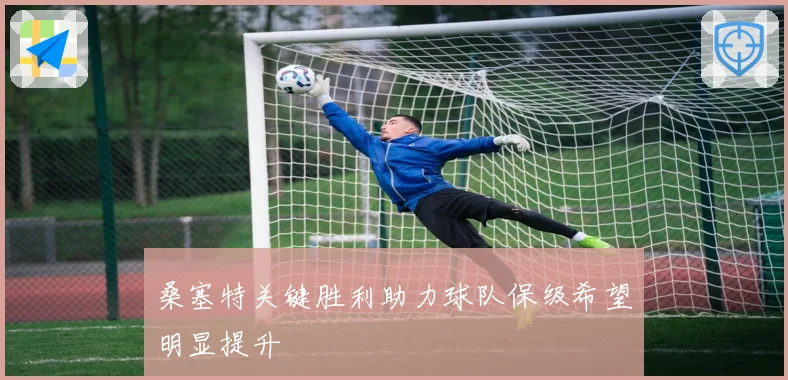 桑塞特关键胜利助力球队保级希望明显提升