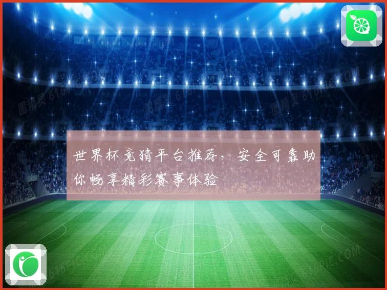 世界杯竞猜平台推荐，安全可靠助你畅享精彩赛事体验