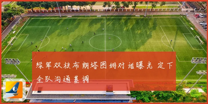 绿军双核布朗塔图姆对话曝光 定下全队沟通基调