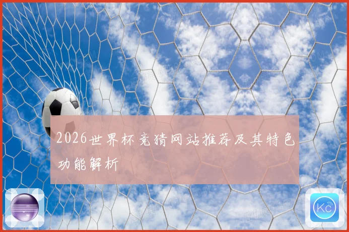 2026世界杯竞猜网站推荐及其特色功能解析