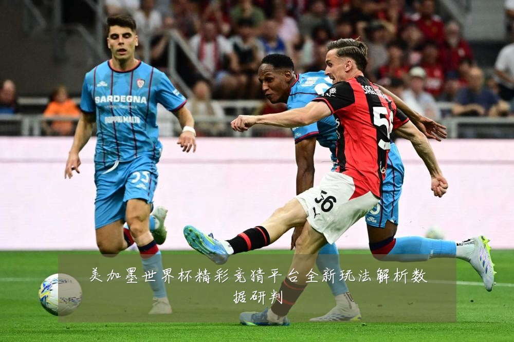 美加墨世界杯精彩竞猜平台全新玩法解析数据研判