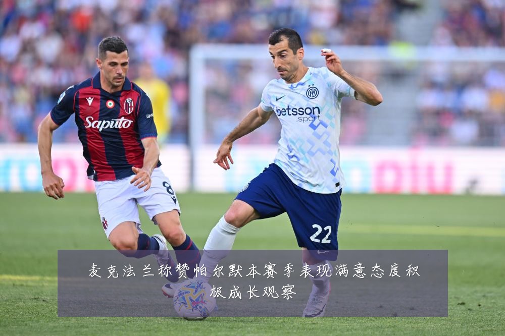 麦克法兰称赞帕尔默本赛季表现满意态度积极成长观察